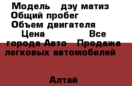  › Модель ­ дэу матиз › Общий пробег ­ 89 000 › Объем двигателя ­ 1 › Цена ­ 200 000 - Все города Авто » Продажа легковых автомобилей   . Алтай респ.,Горно-Алтайск г.